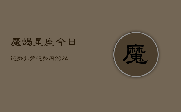 魔蝎星座今日运势非常运势网(20240602)
