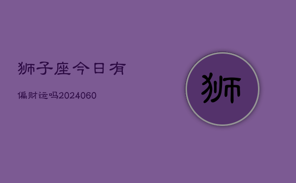 狮子座今日有偏财运吗(20240602)  第1张