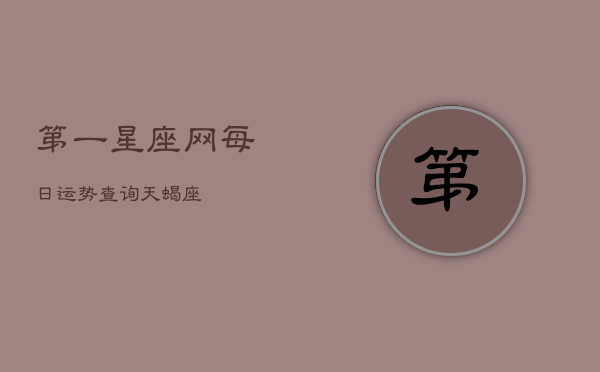 第一星座网每日运势查询天蝎座(20240602)  第1张