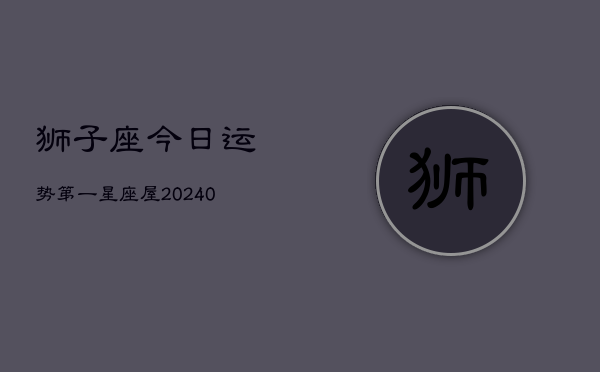 狮子座今日运势第一星座屋(20240602)