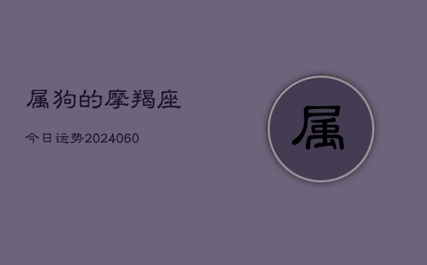 属狗的摩羯座今日运势(20240602)  第1张