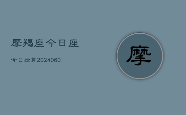 摩羯座今日座今日运势(20240602)