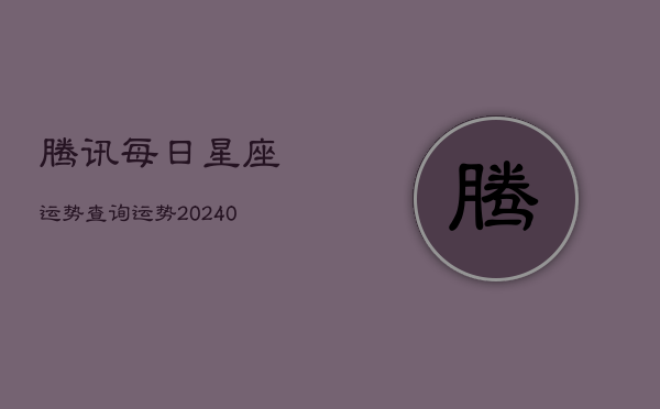 腾讯每日星座运势查询运势(20240603)  第1张