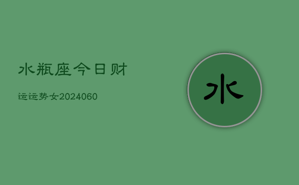 水瓶座今日财运运势女(20240603)  第1张