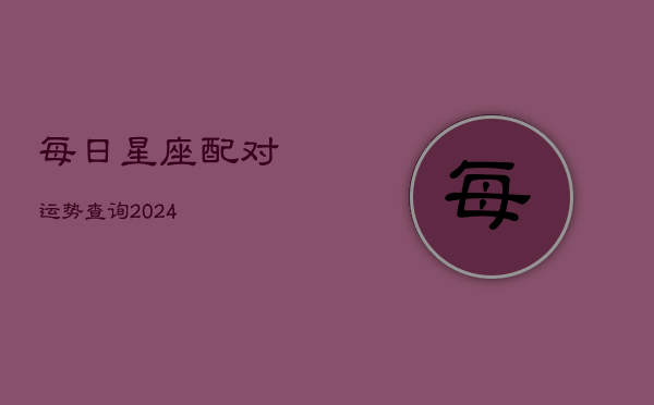 每日星座配对运势查询2024(20240603)  第1张