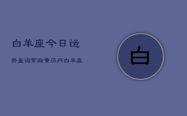白羊座今日运势查询紫微黄历网(20240603)  第1张