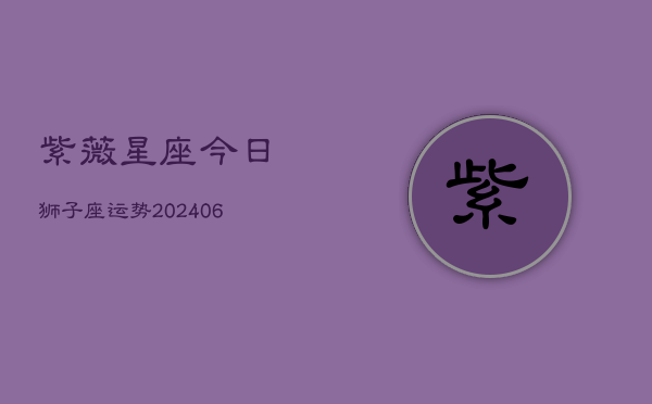 紫薇星座今日狮子座运势(20240603)  第1张
