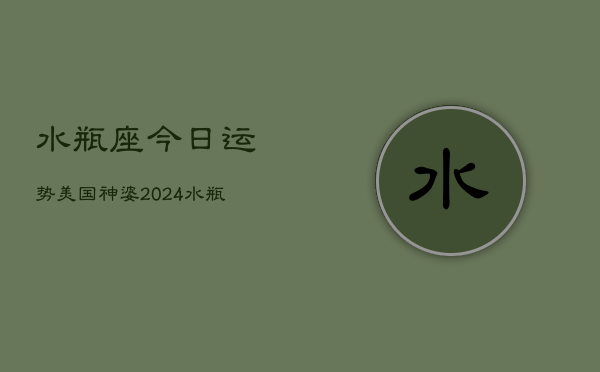 水瓶座今日运势美国神婆2024(20240603)  第1张