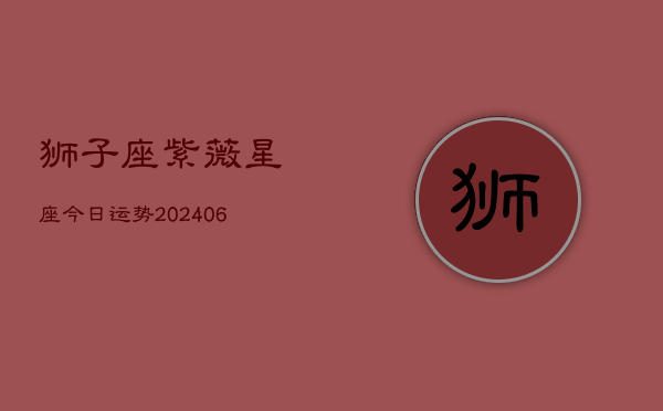 狮子座紫薇星座今日运势(20240603)  第1张