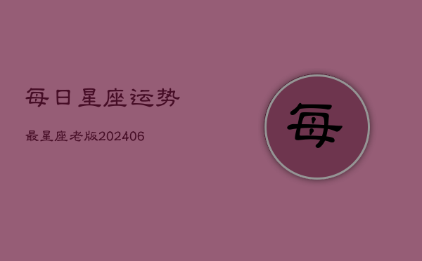 每日星座运势最星座老版(20240603)  第1张