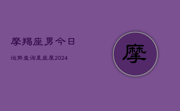 摩羯座男今日运势查询星座屋(20240603)  第1张