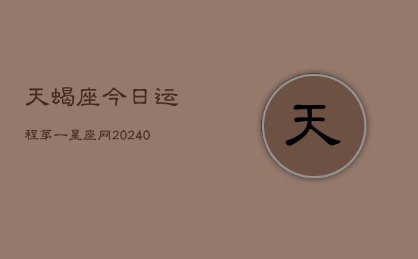 天蝎座今日运程第一星座网(20240603)