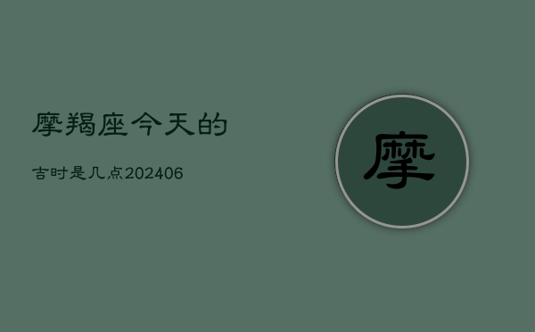 摩羯座今天的吉时是几点(20240603)  第1张
