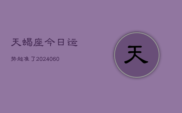 天蝎座今日运势超准了(20240603)  第1张