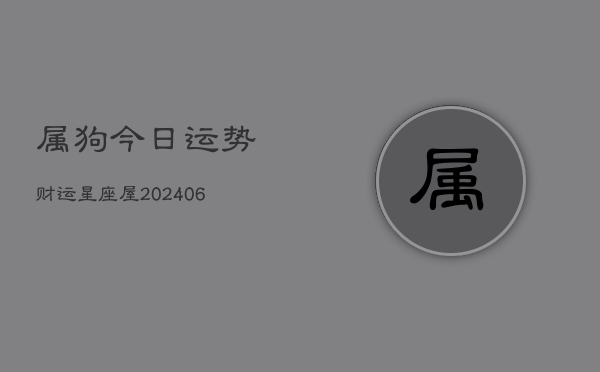 属狗今日运势财运星座屋(20240603)  第1张