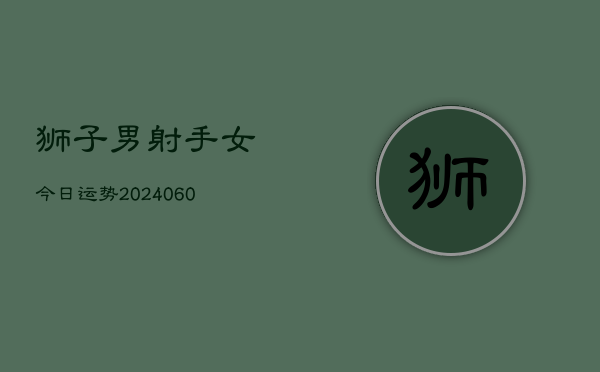 狮子男射手女今日运势(20240603)  第1张