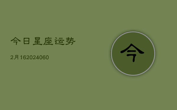 今日星座运势2月16(20240603)  第1张