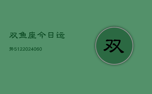 双鱼座今日运势512(20240603)