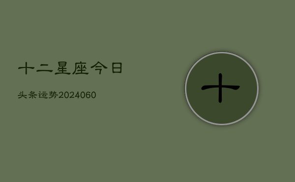 十二星座今日头条运势(20240603)  第1张