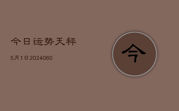 今日运势天秤5月1日(20240603)  第1张