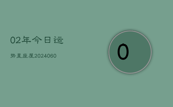 02年今日运势星座屋(20240603)  第1张