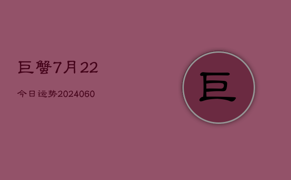 巨蟹7月22今日运势(20240603)  第1张