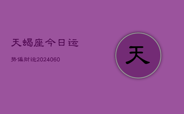 天蝎座今日运势偏财运(20240605)  第1张