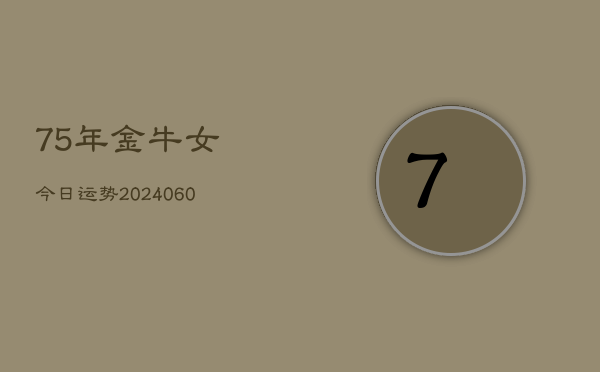 75年金牛女今日运势(20240605)  第1张