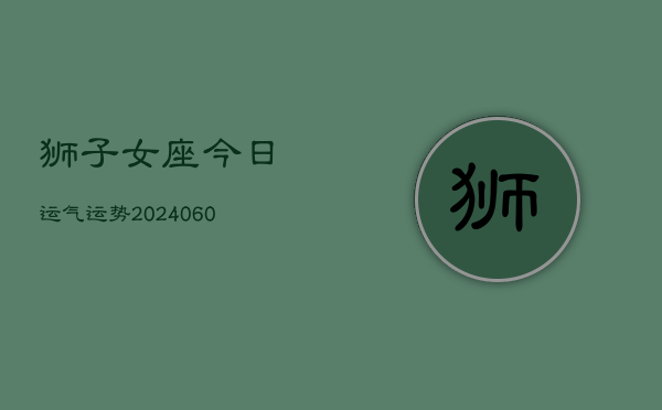 狮子女座今日运气运势(20240605)  第1张