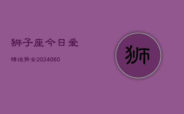 狮子座今日爱情运势女(20240605)  第1张