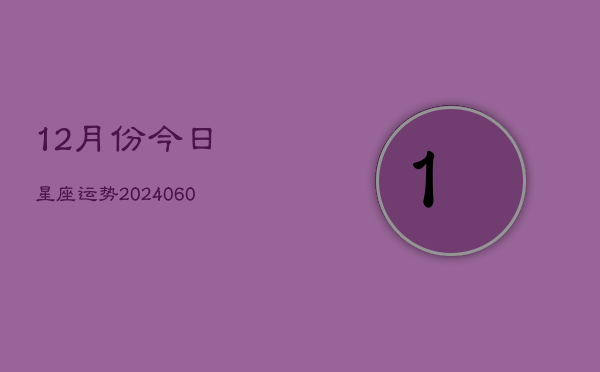 12月份今日星座运势(20240605)