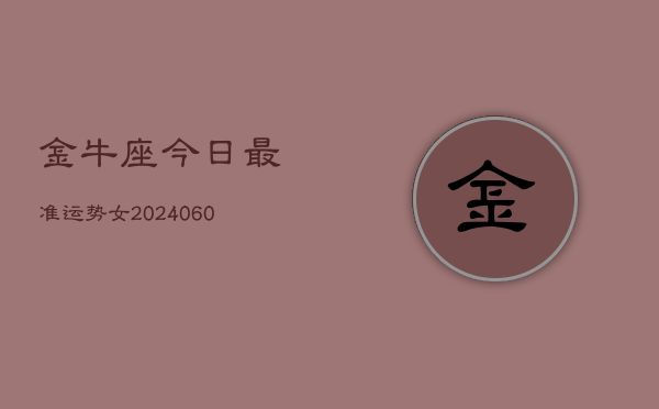 金牛座今日最准运势女(20240605)  第1张