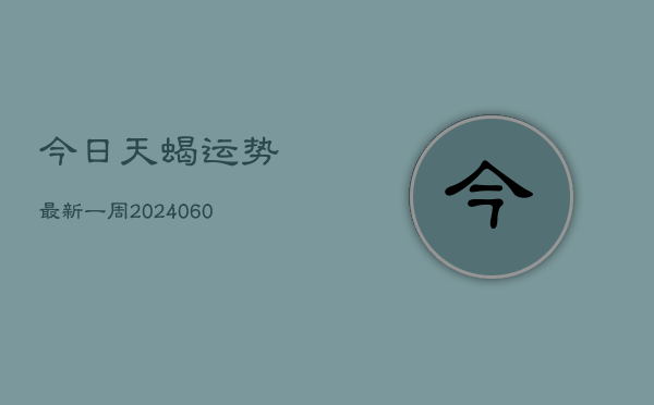 今日天蝎运势最新一周(20240605)  第1张