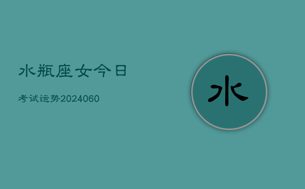 水瓶座女今日考试运势(20240605)  第1张
