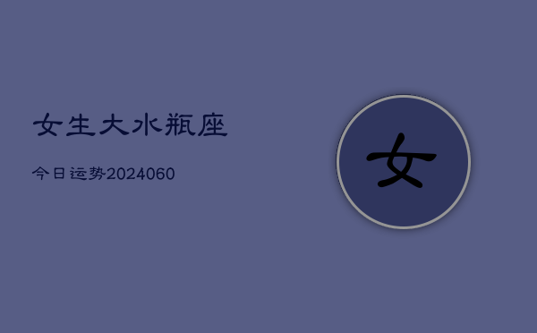 女生大水瓶座今日运势(20240605)  第1张