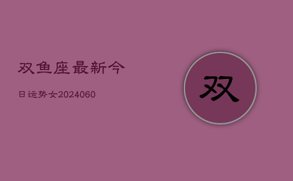 双鱼座最新今日运势女(20240605)  第1张