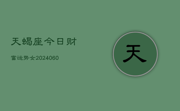 天蝎座今日财富运势女(20240605)  第1张