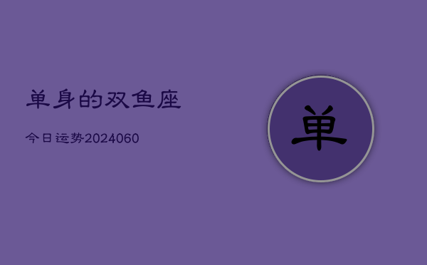 单身的双鱼座今日运势(20240605)  第1张