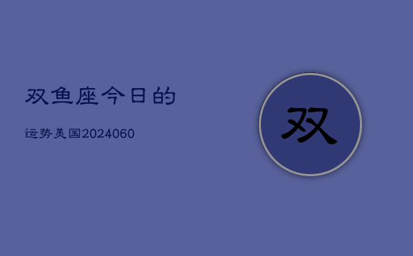 双鱼座今日的运势美国(20240605)  第1张