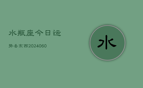 水瓶座今日运势丢东西(20240605)  第1张
