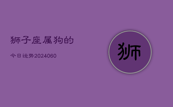 狮子座属狗的今日运势(20240605)  第1张