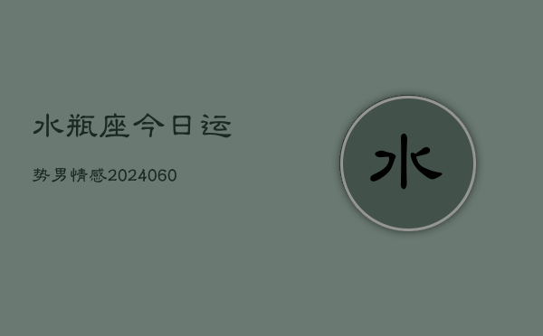 水瓶座今日运势男情感(20240605)  第1张
