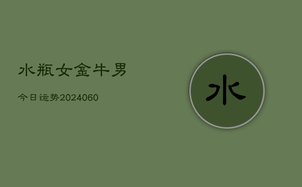 水瓶女金牛男今日运势(20240605)  第1张