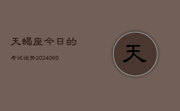 天蝎座今日的考试运势(20240605)  第1张