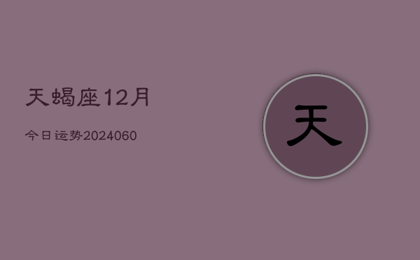 天蝎座12月今日运势(20240605)  第1张