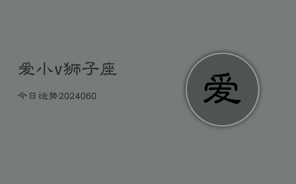 爱小v狮子座今日运势(20240605)  第1张