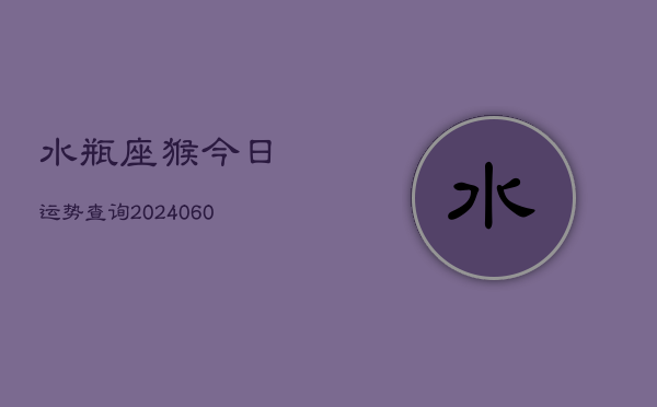 水瓶座猴今日运势查询(20240605)  第1张