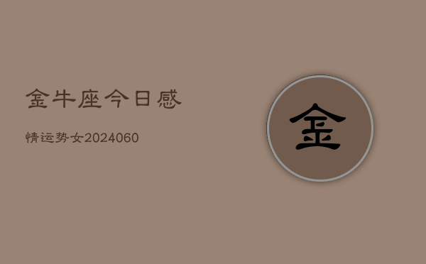 金牛座今日感情运势女(20240605)  第1张