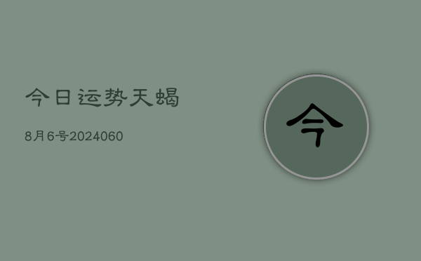 今日运势天蝎8月6号(20240605)  第1张