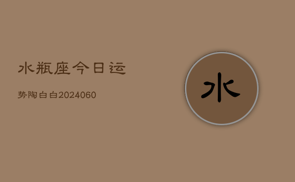 水瓶座今日运势陶白白(20240605)